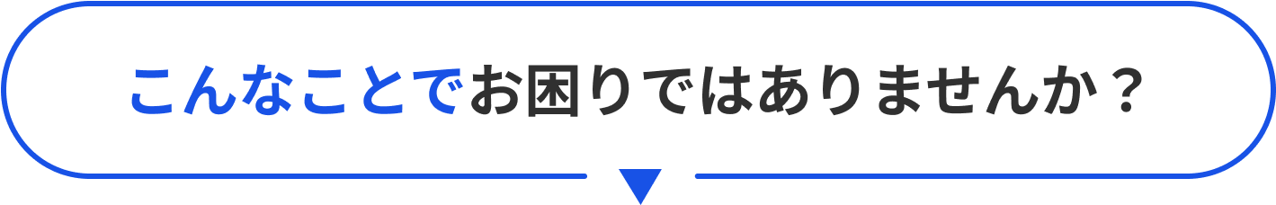こんなことでお困りではありませんか?